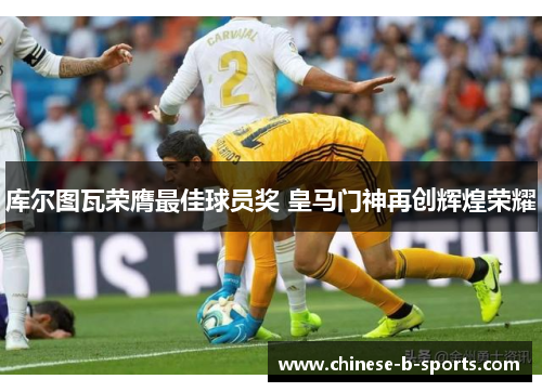 库尔图瓦荣膺最佳球员奖 皇马门神再创辉煌荣耀