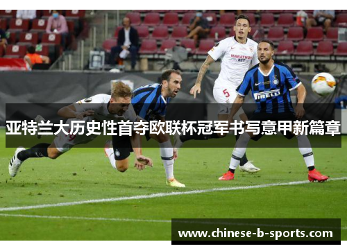 亚特兰大历史性首夺欧联杯冠军书写意甲新篇章 亚特兰大历史性首夺欧联杯冠军书写意甲新篇章