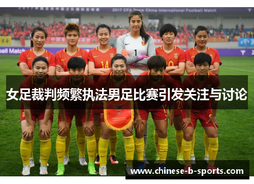 女足裁判频繁执法男足比赛引发关注与讨论
