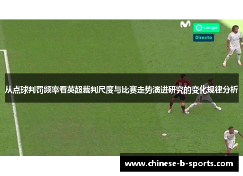 从点球判罚频率看英超裁判尺度与比赛走势演进研究的变化规律分析 从点球判罚频率看英超裁判尺度与比赛走势演进研究的变化规律分析