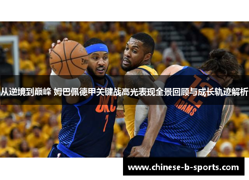 从逆境到巅峰 姆巴佩德甲关键战高光表现全景回顾与成长轨迹解析 从逆境到巅峰 姆巴佩德甲关键战高光表现全景回顾与成长轨迹解析
